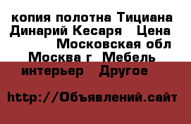 копия полотна Тициана Динарий Кесаря › Цена ­ 30 000 - Московская обл., Москва г. Мебель, интерьер » Другое   